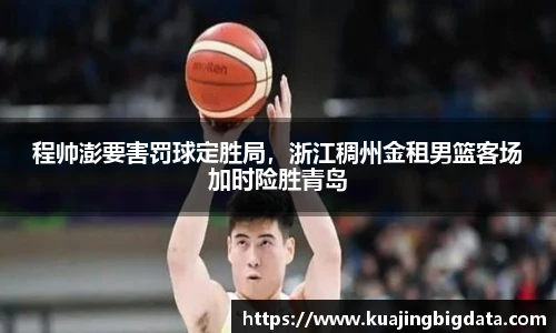 程帅澎要害罚球定胜局，浙江稠州金租男篮客场加时险胜青岛