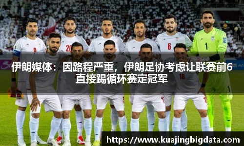 伊朗媒体：因路程严重，伊朗足协考虑让联赛前6直接踢循环赛定冠军